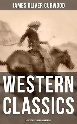 E-Book (epub) Western Classics: James Oliver Curwood Edition von James Oliver Curwood