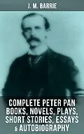 E-Book (epub) J. M. Barrie: Complete Peter Pan Books, Novels, Plays, Short Stories, Essays &amp; Autobiography von J. M. Barrie