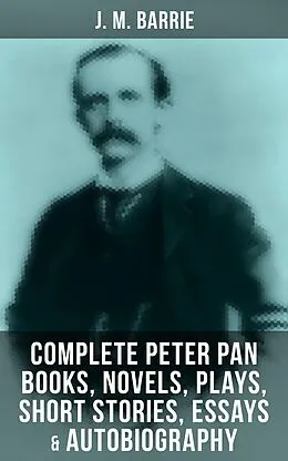 E-Book (epub) J. M. Barrie: Complete Peter Pan Books, Novels, Plays, Short Stories, Essays &amp; Autobiography von J. M. Barrie