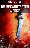 E-Book (epub) Die bekanntesten Werke von Edgar Wallace von Edgar Wallace