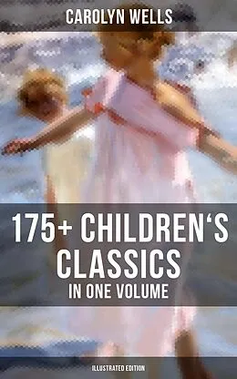 E-Book (epub) Carolyn Wells: 175+ Children's Classics in One Volume (Illustrated Edition) von Carolyn Wells