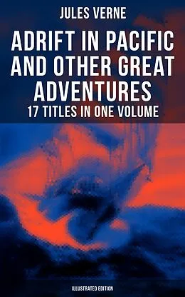 E-Book (epub) Adrift in Pacific and Other Great Adventures - 17 Titles in One Volume (Illustrated Edition) von Jules Verne