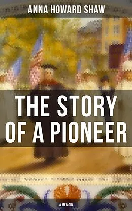 E-Book (epub) Story of a Pioneer (A Memoir) von Anna Howard Shaw