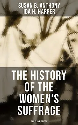 E-Book (epub) History of the Women's Suffrage: The Flame Ignites von Susan B. Anthony, Ida H. Harper