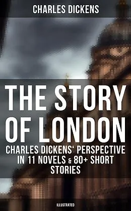 E-Book (epub) Story of London: Charles Dickens' Perspective in 11 Novels & 80+ Short Stories (Illustrated) von Charles Dickens