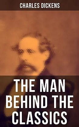 E-Book (epub) Charles Dickens - The Man Behind the Classics von Charles Dickens