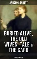 E-Book (epub) Arnold Bennett: Buried Alive, The Old Wives' Tale &amp; The Card (3 Books in One Edition) von Arnold Bennett