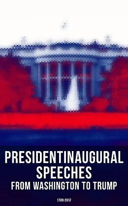 E-Book (epub) President's Inaugural Speeches: From Washington to Trump (1789-2017) von George Washington, James Knox Polk, Zachary Taylor