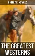 E-Book (epub) Greatest Westerns of Robert E. Howard von Robert E. Howard