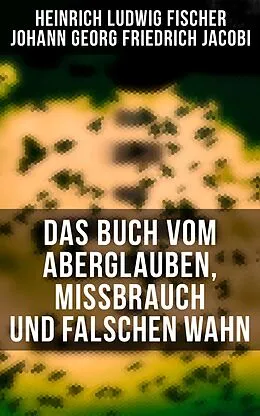 E-Book (epub) Das Buch vom Aberglauben, Missbrauch und falschen Wahn von Heinrich Ludwig Fischer, Johann Georg Friedrich Jacobi