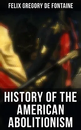 E-Book (epub) History of the American Abolitionism von Felix Gregory De Fontaine