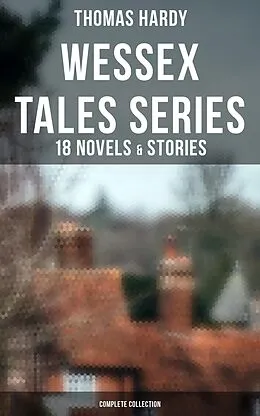 E-Book (epub) Wessex Tales Series: 18 Novels & Stories (Complete Collection) von Thomas Hardy