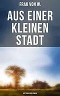 E-Book (epub) Aus einer kleinen Stadt: Historischer Roman von Frau von W.