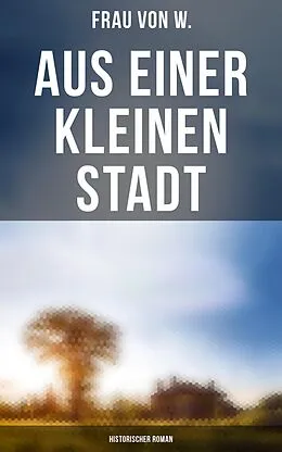 E-Book (epub) Aus einer kleinen Stadt: Historischer Roman von Frau von W.