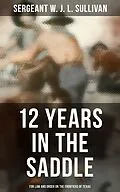 E-Book (epub) 12 Years in the Saddle: For Law and Order on the Frontiers of Texas von Sergeant W. J. L. Sullivan