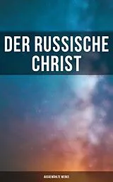 E-Book (epub) Der russische Christ: Ausgewählte Werke von Fjodor Michailowitsch Dostojewski, Leo Tolstoi, Nikolai Leskow