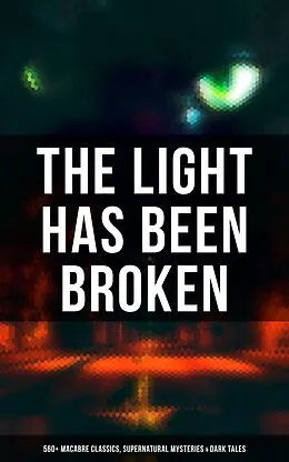 E-Book (epub) Light Has Been Broken: 560+ Macabre Classics, Supernatural Mysteries & Dark Tales von Mary Shelley, H. P. Lovecraft, H. G. Wells