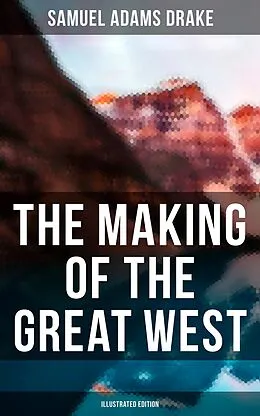 E-Book (epub) Making of the Great West (Illustrated Edition) von Samuel Adams Drake