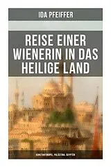  Reise einer Wienerin in das Heilige Land - Konstantinopel, Palästina, Ägypten von Ida Pfeiffer