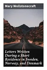Letters Written During a Short Residence in Sweden, Norway, and Denmark von Mary Wollstonecraft