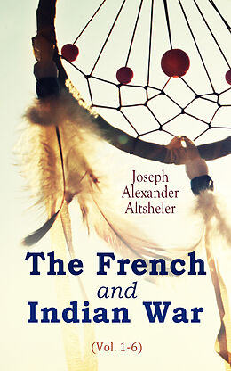 eBook (epub) The French and Indian War (Vol. 1-6) de Joseph Alexander Altsheler