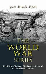 eBook (epub) The World War Series: The Guns of Europe, The Forest of Swords &amp; The Hosts of the Air de Joseph Alexander Altsheler