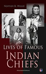 eBook (epub) Lives of Famous Indian Chiefs (Illustrated Edition) de Norman B. Wood