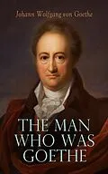 E-Book (epub) The Man Who Was Goethe: Memoirs, Letters & Essays von Johann Wolfgang von Goethe
