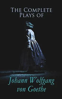 E-Book (epub) The Complete Plays of Johann Wolfgang von Goethe von Johann Wolfgang von Goethe