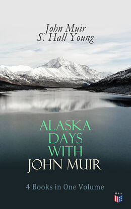 E-Book (epub) Alaska Days with John Muir: 4 Books in One Volume von John Muir, S. Hall Young
