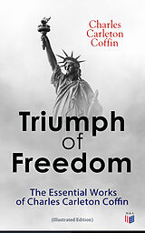 E-Book (epub) Triumph of Freedom: The Essential Works of Charles Carleton Coffin (Illustrated Edition) von Charles Carleton Coffin