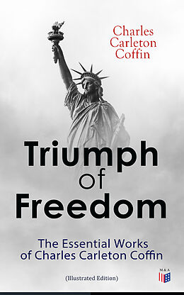 eBook (epub) Triumph of Freedom: The Essential Works of Charles Carleton Coffin (Illustrated Edition) de Charles Carleton Coffin
