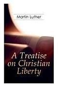 Kartonierter Einband A Treatise on Christian Liberty: On the Freedom of a Christian von Martin Luther, R. S. Grignon