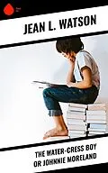 E-Book (epub) The Water-Cress Boy or Johnnie Moreland von Jean L. Watson