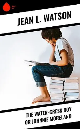 E-Book (epub) The Water-Cress Boy or Johnnie Moreland von Jean L. Watson