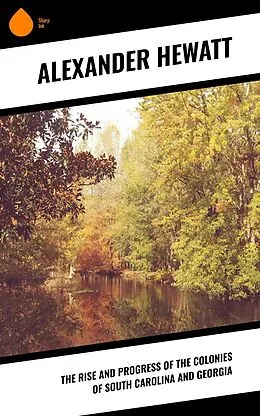 E-Book (epub) The Rise and Progress of the Colonies of South Carolina and Georgia von Alexander Hewatt