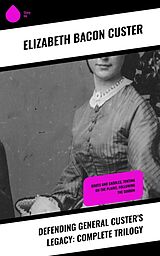 eBook (epub) Defending General Custer's Legacy: Complete Trilogy de Elizabeth Bacon Custer