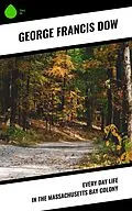 E-Book (epub) Every Day Life in the Massachusetts Bay Colony von George Francis Dow