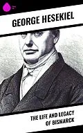 E-Book (epub) The Life and Legacy of Bismarck von George Hesekiel