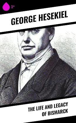 E-Book (epub) The Life and Legacy of Bismarck von George Hesekiel
