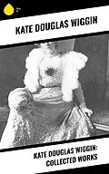 E-Book (epub) Kate Douglas Wiggin: Collected Works von Kate Douglas Wiggin