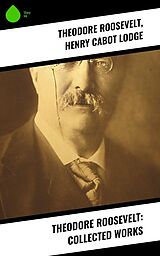 eBook (epub) Theodore Roosevelt: Collected Works de Theodore Roosevelt, Henry Cabot Lodge