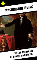 eBook (epub) The Life and Legacy of George Washington de Washington Irving