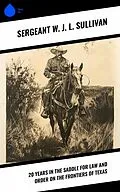 E-Book (epub) 20 Years in the Saddle for Law and Order on the Frontiers of Texas von Sergeant W. J. L. Sullivan