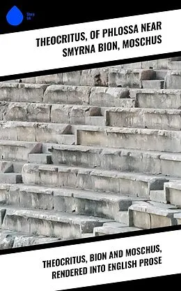 E-Book (epub) Theocritus, Bion and Moschus, Rendered into English Prose von Theocritus, Of Phlossa Near Smyrna Bion, Moschus