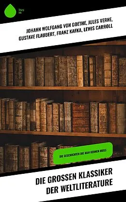 E-Book (epub) Die großen Klassiker der Weltliterature von Johann Wolfgang von Goethe, Charles Dickens, Heinrich Heine