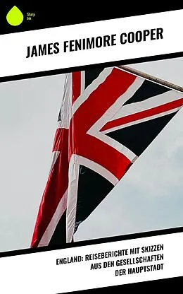 E-Book (epub) England: Reiseberichte mit Skizzen aus den Gesellschaften der Hauptstadt von James Fenimore Cooper