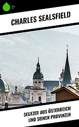 E-Book (epub) Seufzer aus Österreich und seinen Provinzen von Charles Sealsfield
