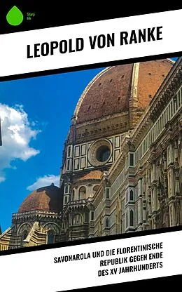 E-Book (epub) Savonarola und die florentinische Republik gegen Ende des XV Jahrhunderts von Leopold von Ranke