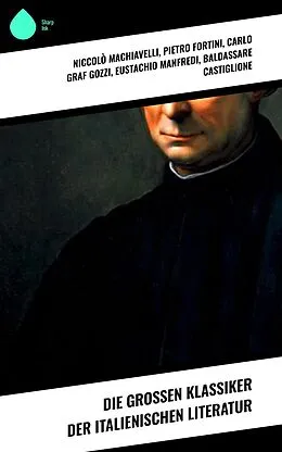 E-Book (epub) Die großen Klassiker der italienischen Literatur von Niccolò Machiavelli, Pietro Fortini, Carlo Graf Gozzi